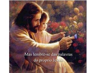 Mas lembre-se das palavras do próprio Jesus: 