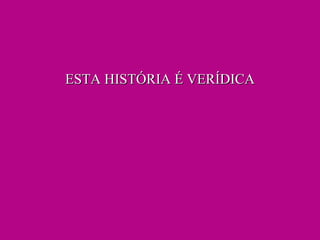 ESTA HISTÓRIA É VERÍDICA 