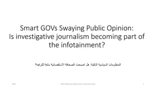 Smart GOVs Swaying Public Opinion:
Is investigative journalism becoming part of
the infotainment?
2021 Nasri Messarra (http://nasri.messarra.com) 1
‫الذكية‬ ‫السياسية‬ ‫المنظومات‬
:
‫للترفيه؟‬ ‫سلعة‬ ‫االستقصائية‬ ‫الصحافة‬ ‫اصبحت‬ ‫هل‬
 