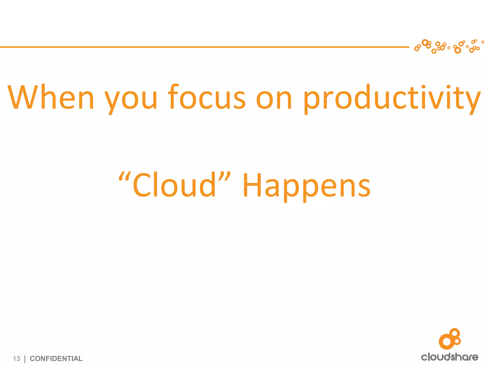 When you focus on productivity

                      “Cloud” Happens



13   | CONFIDENTIAL
 