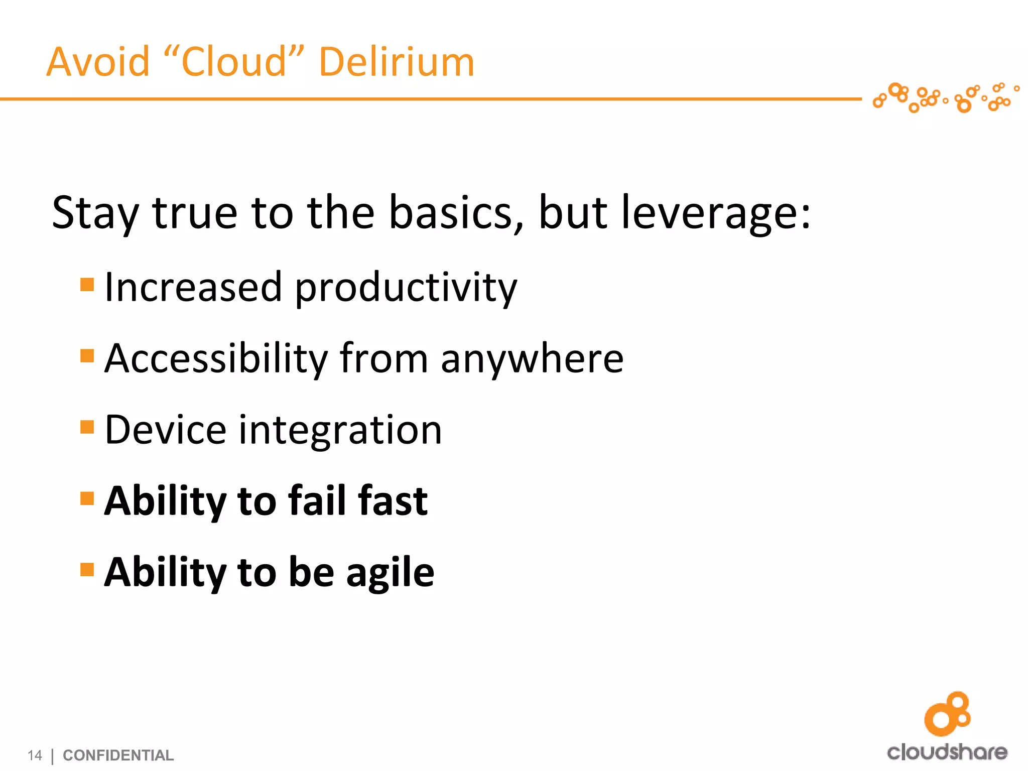 Avoid “Cloud” Delirium


     Stay true to the basics, but leverage:
         Increased productivity
         Accessibility from anywhere
         Device integration
         Ability to fail fast
         Ability to be agile


14   | CONFIDENTIAL
 