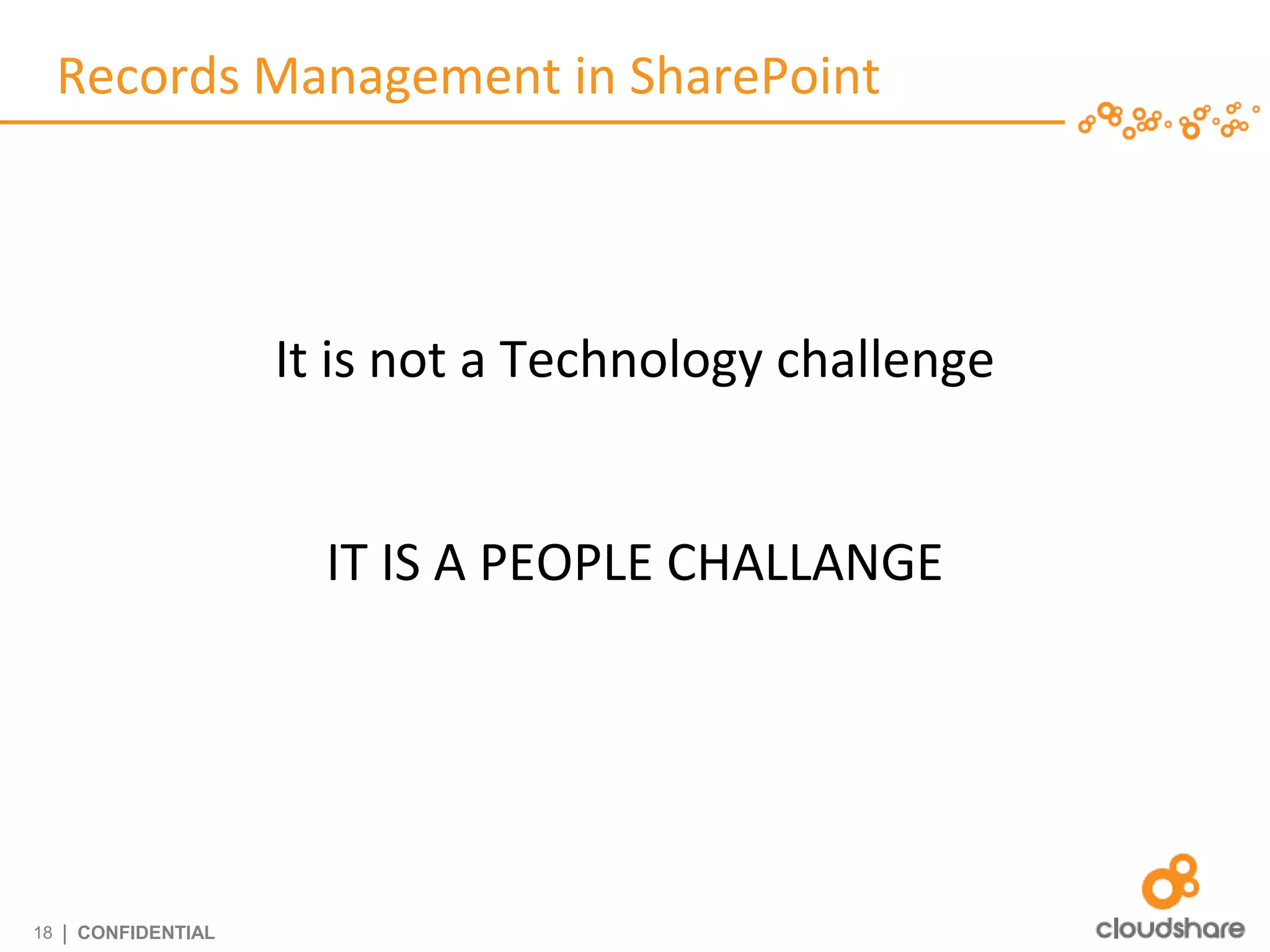 Records Management in SharePoint




                      It is not a Technology challenge


                        IT IS A PEOPLE CHALLANGE




18   | CONFIDENTIAL
 