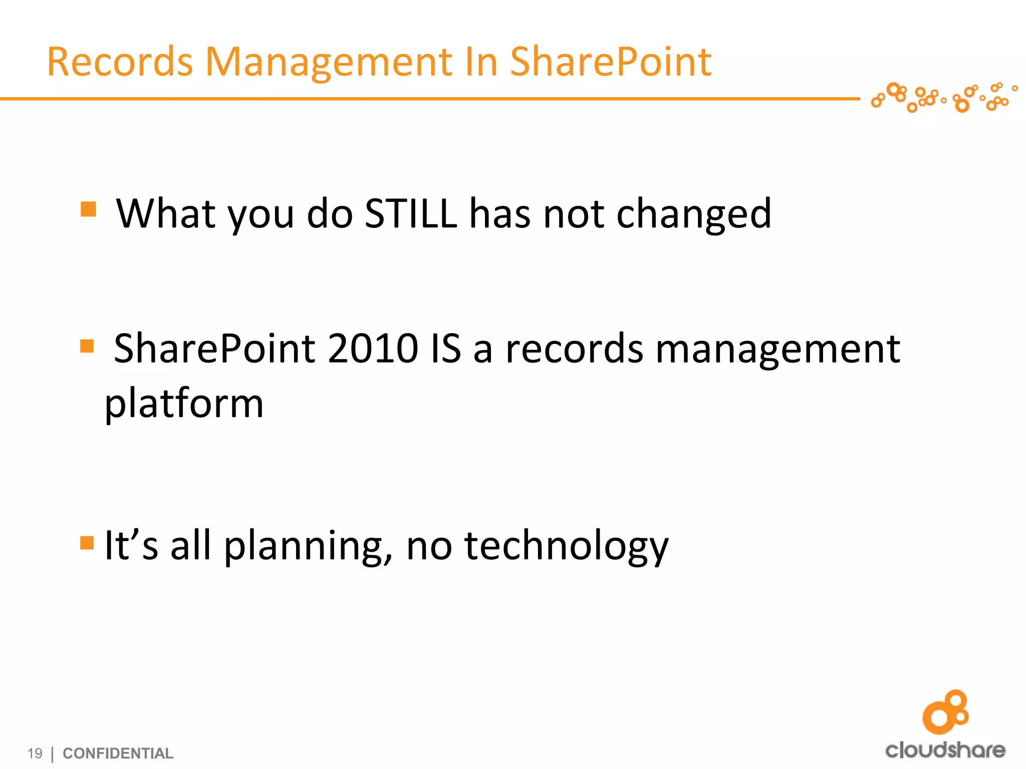Records Management In SharePoint


         What you do STILL has not changed

         SharePoint 2010 IS a records management
         platform


         It’s all planning, no technology



19   | CONFIDENTIAL
 