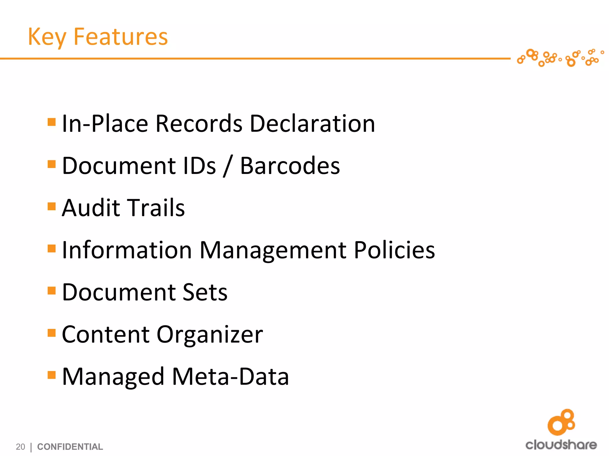 Key Features


         In-Place Records Declaration
         Document IDs / Barcodes
         Audit Trails
         Information Management Policies
         Document Sets
         Content Organizer
         Managed Meta-Data

20   | CONFIDENTIAL
 