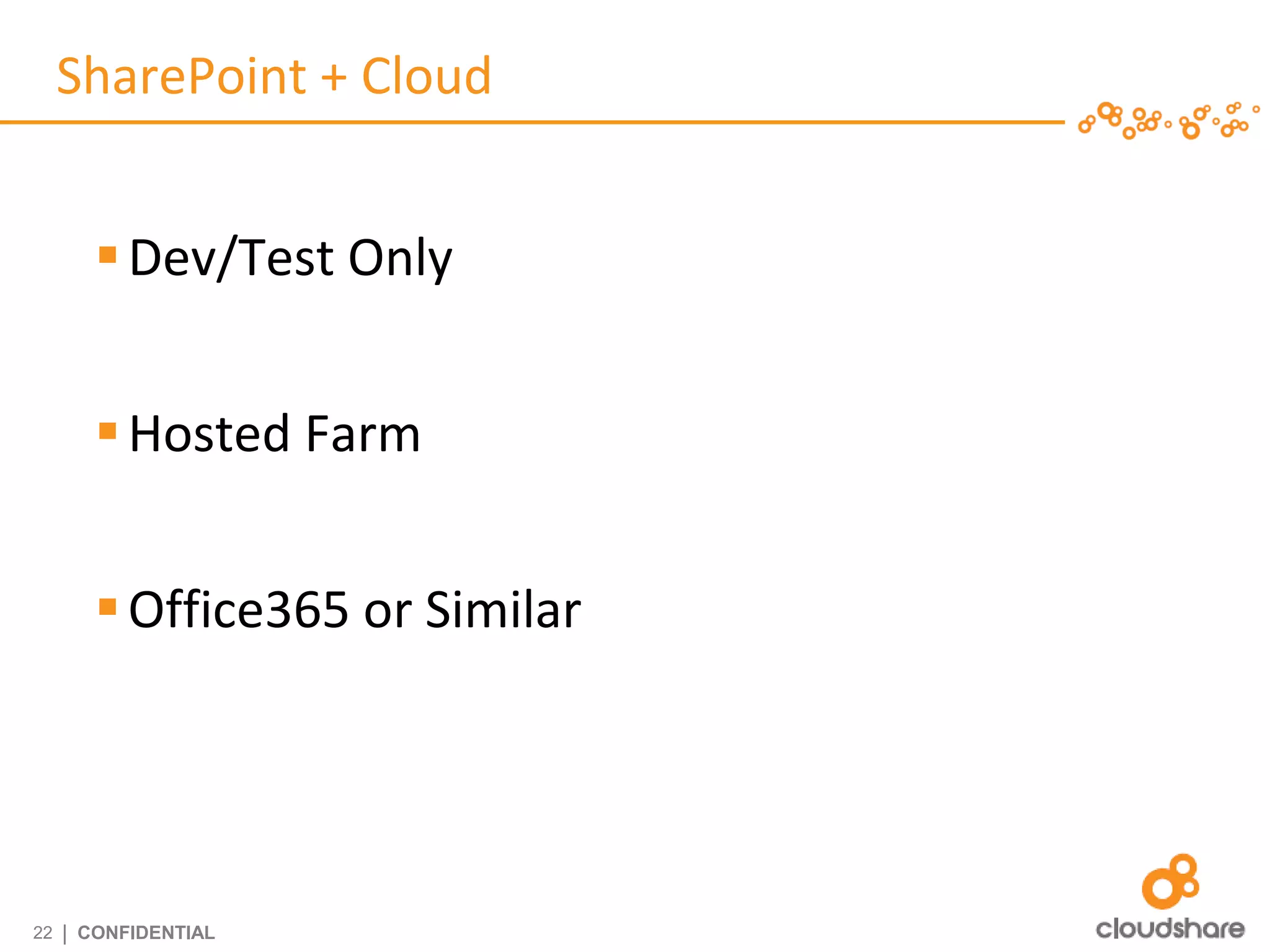 SharePoint + Cloud


         Dev/Test Only


         Hosted Farm


         Office365 or Similar




22   | CONFIDENTIAL
 