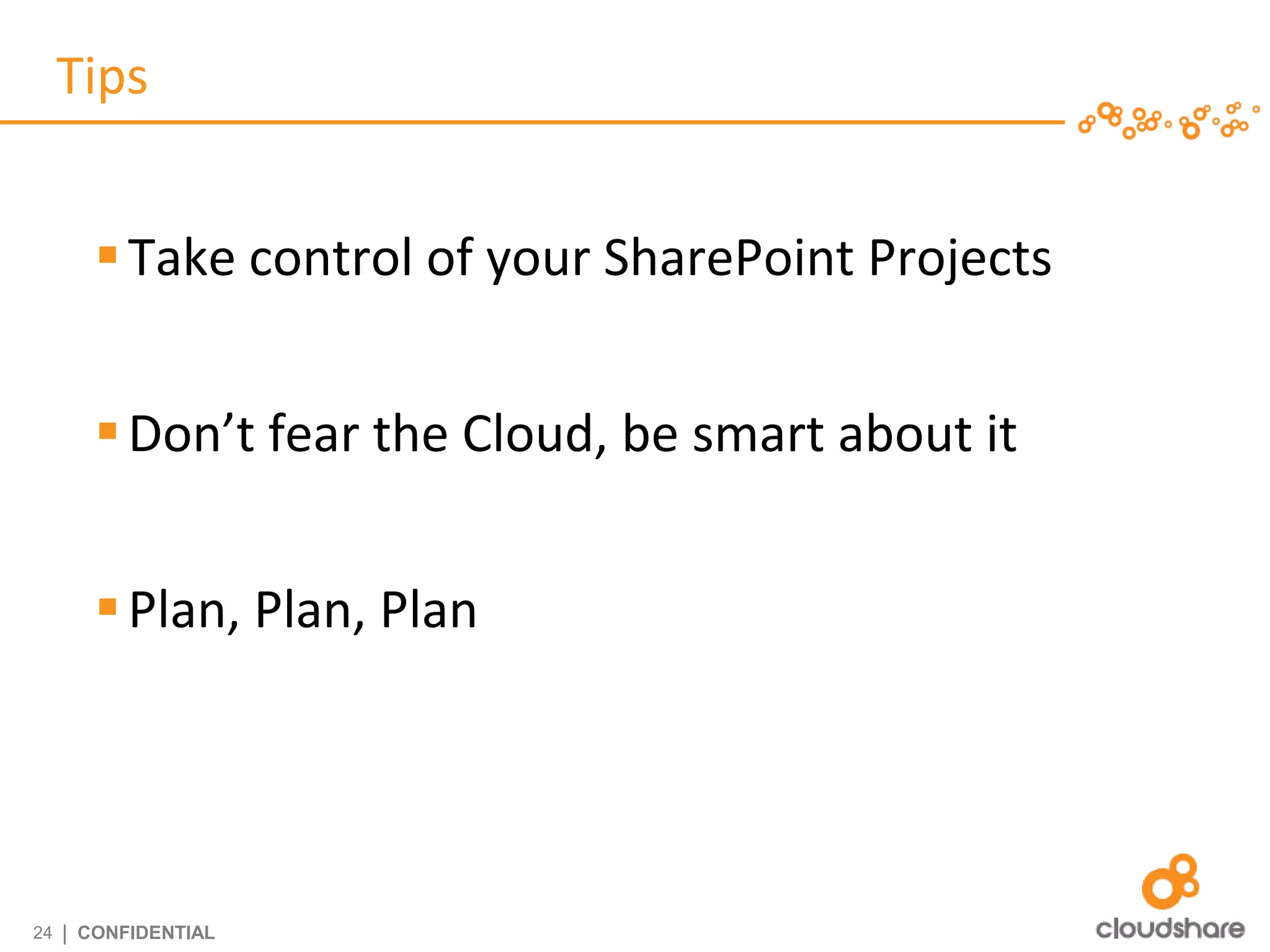 Tips


         Take control of your SharePoint Projects


         Don’t fear the Cloud, be smart about it


         Plan, Plan, Plan




24   | CONFIDENTIAL
 