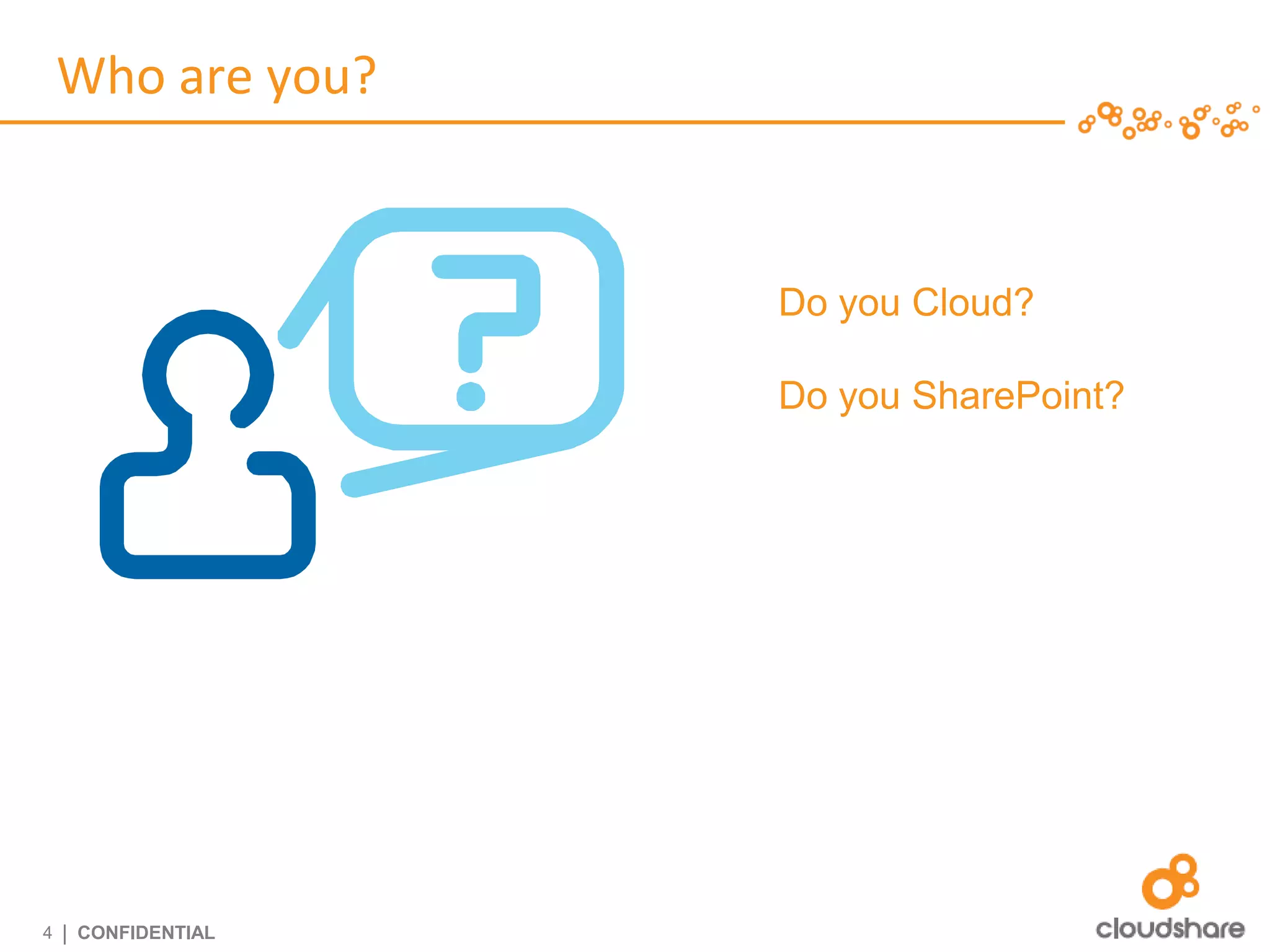 Who are you?


                     Do you Cloud?

                     Do you SharePoint?




4   | CONFIDENTIAL
 