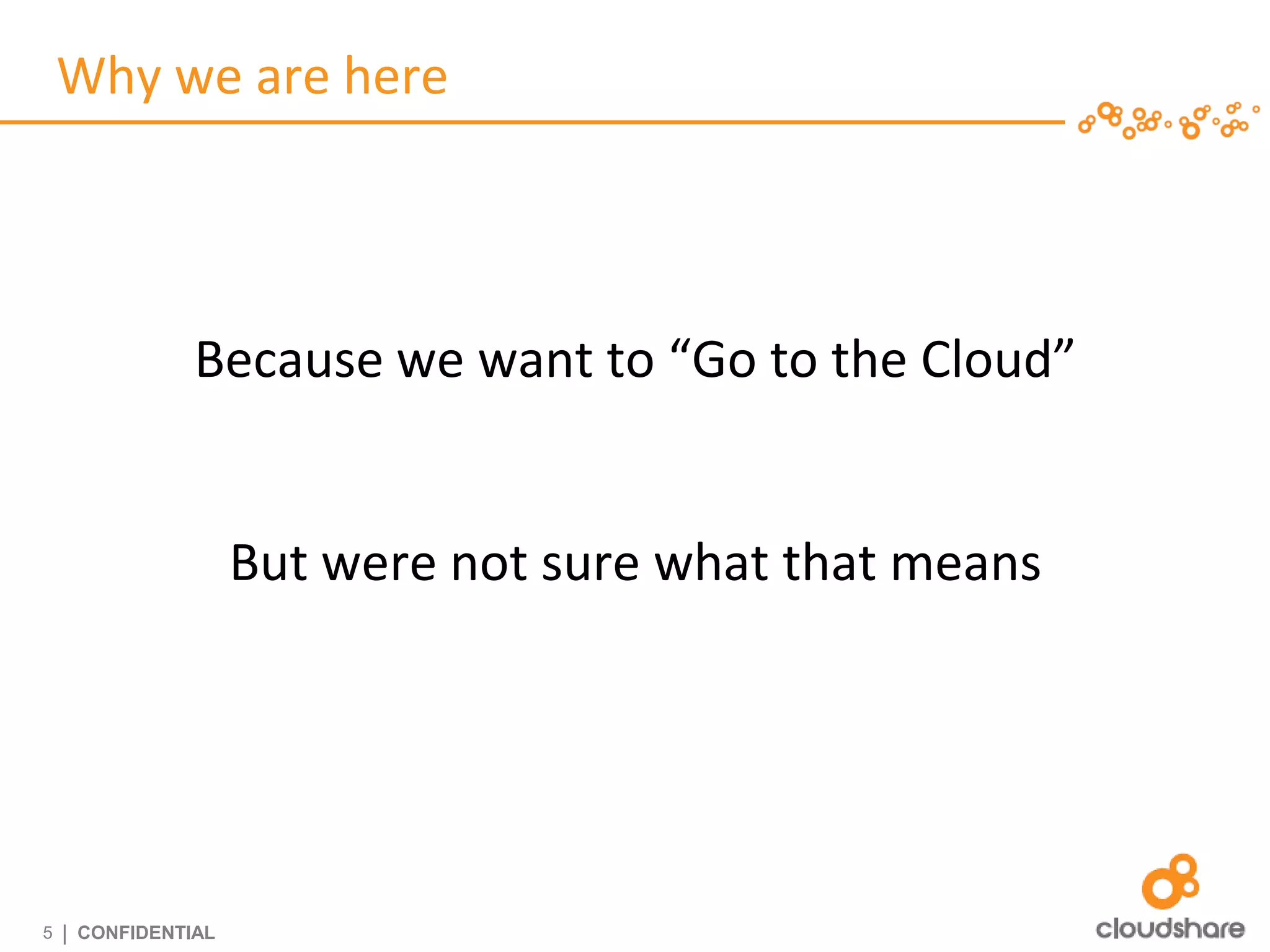 Why we are here




                Because we want to “Go to the Cloud”


                     But were not sure what that means




5   | CONFIDENTIAL
 