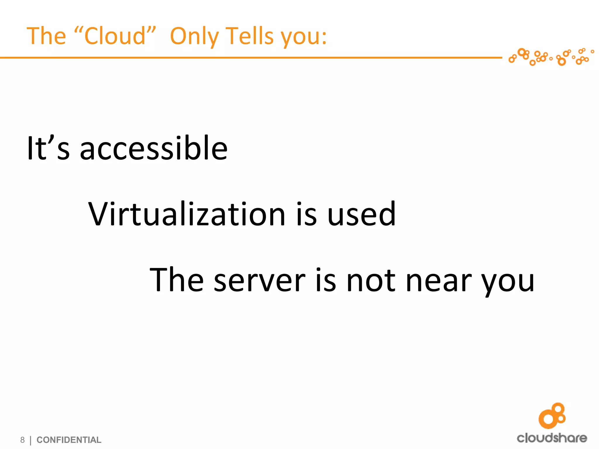 The “Cloud” Only Tells you:



    It’s accessible
               Virtualization is used
                     The server is not near you



8   | CONFIDENTIAL
 