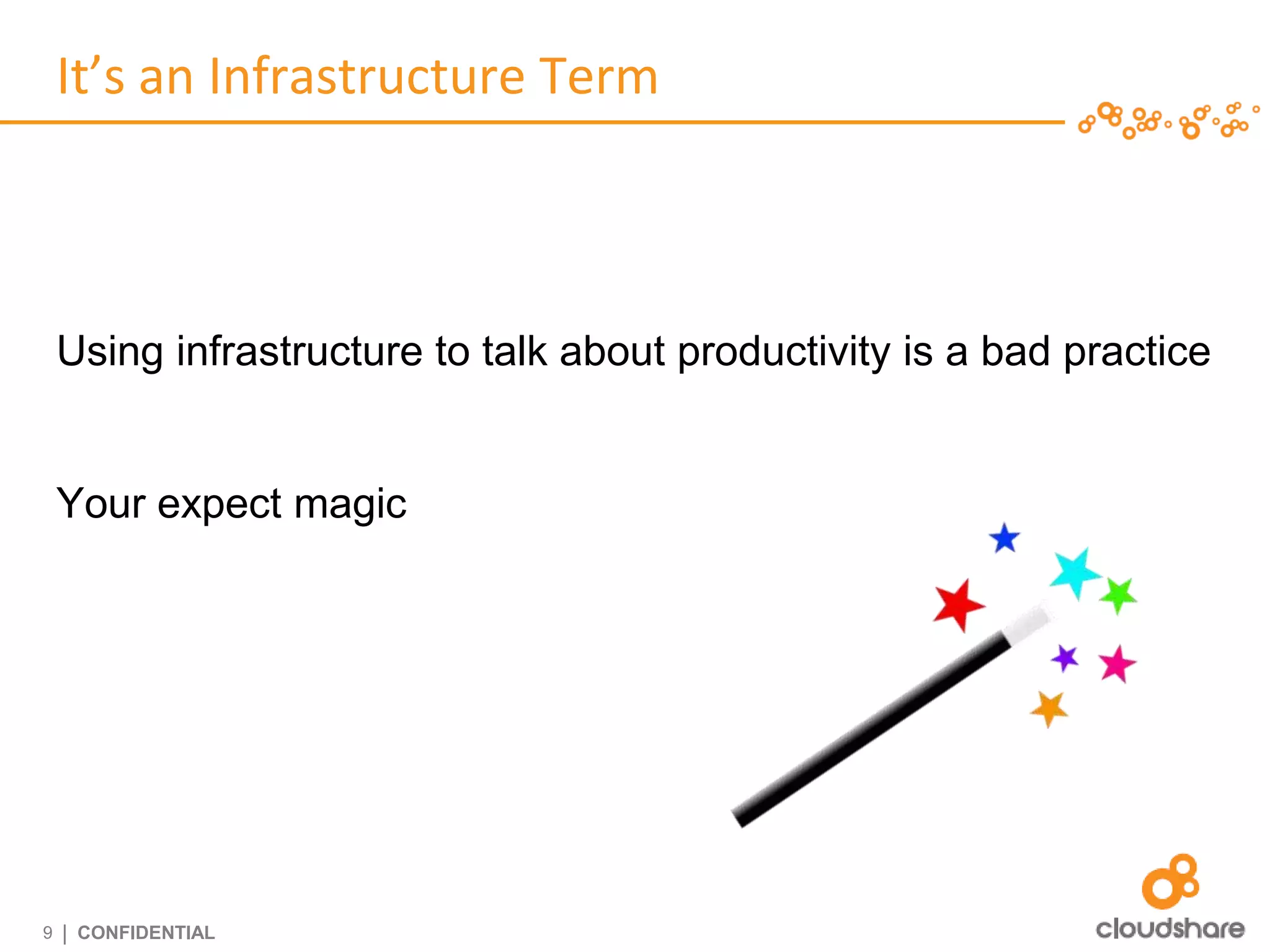 It’s an Infrastructure Term



    Using infrastructure to talk about productivity is a bad practice


    Your expect magic




9   | CONFIDENTIAL
 