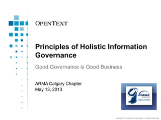 Principles of Holistic Information
Governance
Good Governance is Good Business
ARMA Calgary Chapter
May 13, 2013

Copyright © OpenText Corporation. All rights reserved.

 