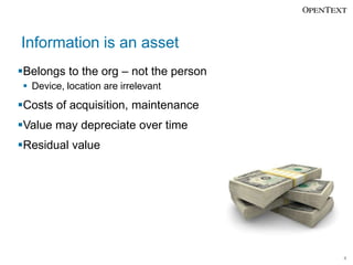 Information is an asset
Belongs to the org – not the person
 Device, location are irrelevant

Costs of acquisition, maintenance
Value may depreciate over time
Residual value

4

 