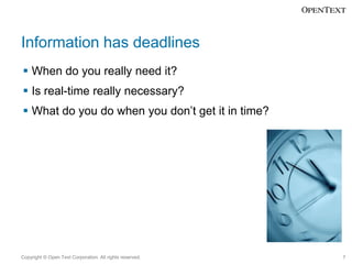 Information has deadlines
 When do you really need it?

 Is real-time really necessary?
 What do you do when you don’t get it in time?

Copyright © Open Text Corporation. All rights reserved.

7

 
