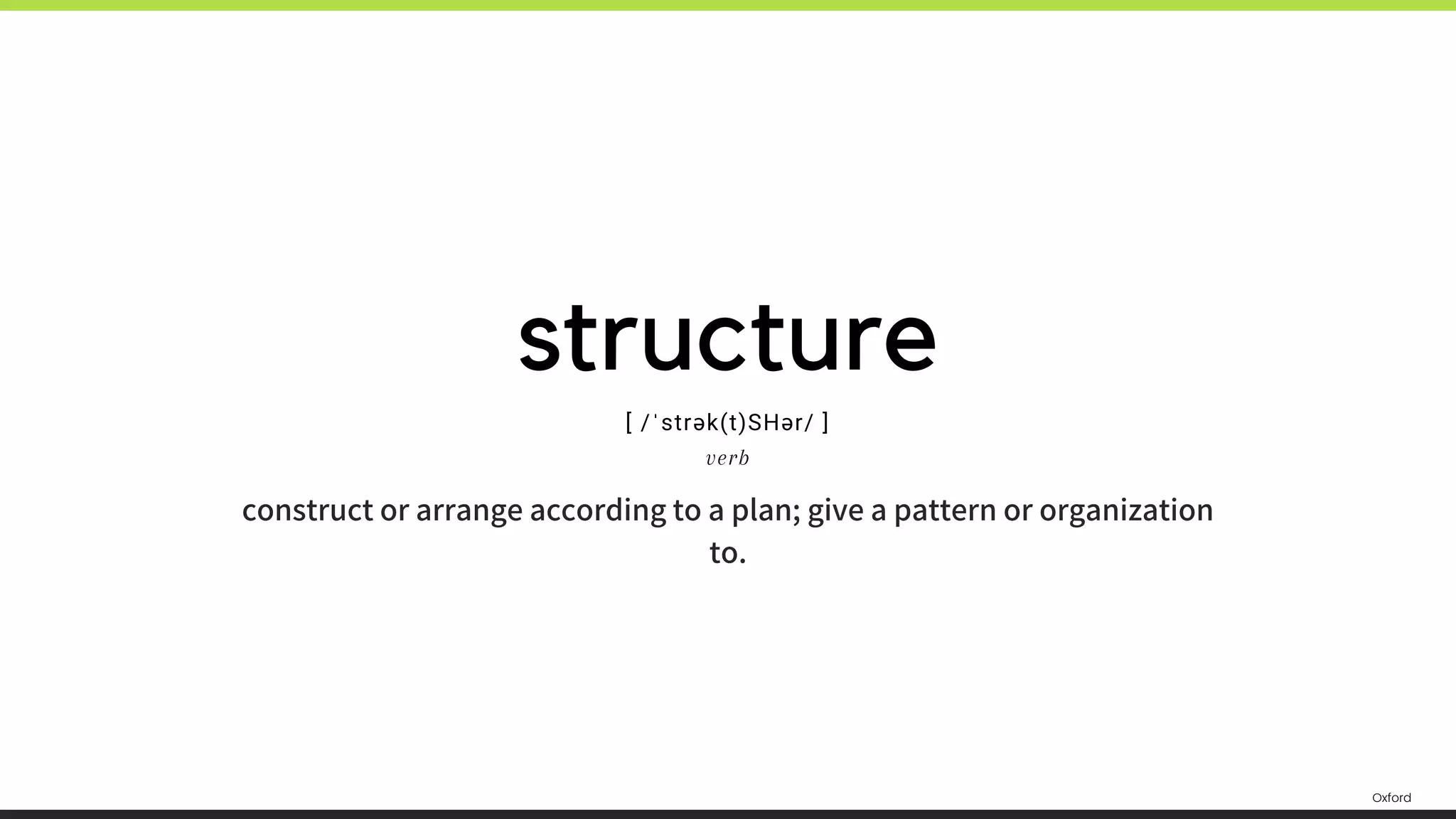 construct or arrange according to a plan; give a pattern or organization
to.
structure
[ /ˈstrək(t)SHər/ ]
verb
Oxford
 