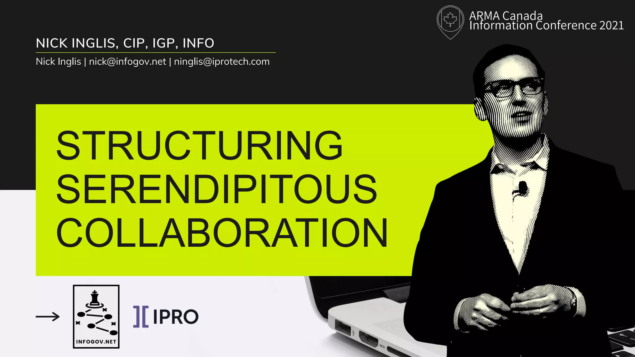 STRUCTURING
SERENDIPITOUS
COLLABORATION
NICK INGLIS, CIP, IGP, INFO
Nick Inglis | nick@infogov.net | ninglis@iprotech.com
INFOGOV.NET
ARMA Canada
Information Conference 2021
 