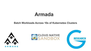 Armada
Batch Workloads Across 10s of Kubernetes Clusters
 