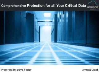 Comprehensive Protection for all Your Critical Data
Presented by: David Foster Armada Cloud
 