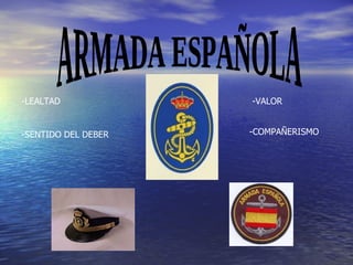 ARMADA ESPAÑOLA -LEALTAD -SENTIDO DEL DEBER -VALOR -COMPAÑERISMO 