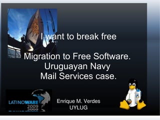 I want to break free Migration to Free Software.  Uruguayan Navy  Mail Services case. Enrique M. Verdes UYLUG 