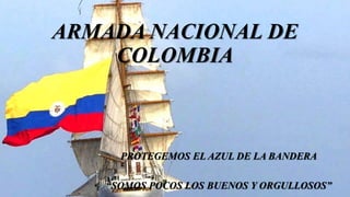 ARMADA NACIONAL DE
COLOMBIA
PROTEGEMOS EL AZUL DE LA BANDERA
“SOMOS POCOS LOS BUENOS Y ORGULLOSOS”
 