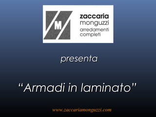presentapresenta
““Armadi in laminato”Armadi in laminato”
www.zaccariamonguzzi.comwww.zaccariamonguzzi.com
 