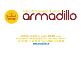 ARMADILLO SAS au capital 150.000 euros
46 bis rue de la République– 92170 Vanves - France
 tél. +33 (0)1 41 23 02 13 - fax +33 (0)1 46 48 08 25
                   www.armadillo.fr
 