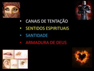 • CANAIS DE TENTAÇÃO
• SENTIDOS ESPIRITUAIS
• SANTIDADE
• ARMADURA DE DEUS
 