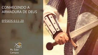 CONHECENDO A
ARMADURA DE DEUS
EFÉSIOS 6:11-20
Pb. Éder
Campos
 