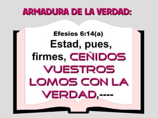 Efesios 6:14(a)   Estad, pues, firmes,  ceñidos vuestros lomos con la verdad ,----  ARMADURA DE LA VERDAD: 