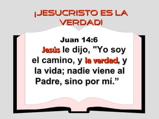 ¡JESUCRISTO ES LA VERDAD! Juan 14:6   Jesús  le dijo, "Yo soy el camino, y  la verdad ,  y la vida;   nadie viene al Padre, sino por mí.”   