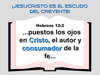 Hebreos 12:2   ...puestos los ojos en  Cristo , el autor y  consumador  de la fe...   ¡JESUCRISTO ES EL ESCUDO DEL CREYENTE! 