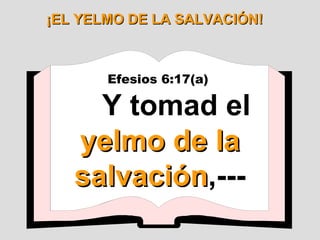 ¡EL YELMO DE LA SALVACIÓN! Efesios 6:17(a)  Y tomad el  yelmo de la salvación ,--- 