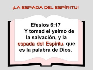Efesios 6:17  Y tomad el yelmo de la salvación, y la  espada   del   Espíritu , que es la palabra de Dios.  ¡LA ESPADA DEL ESPÍRITU! 