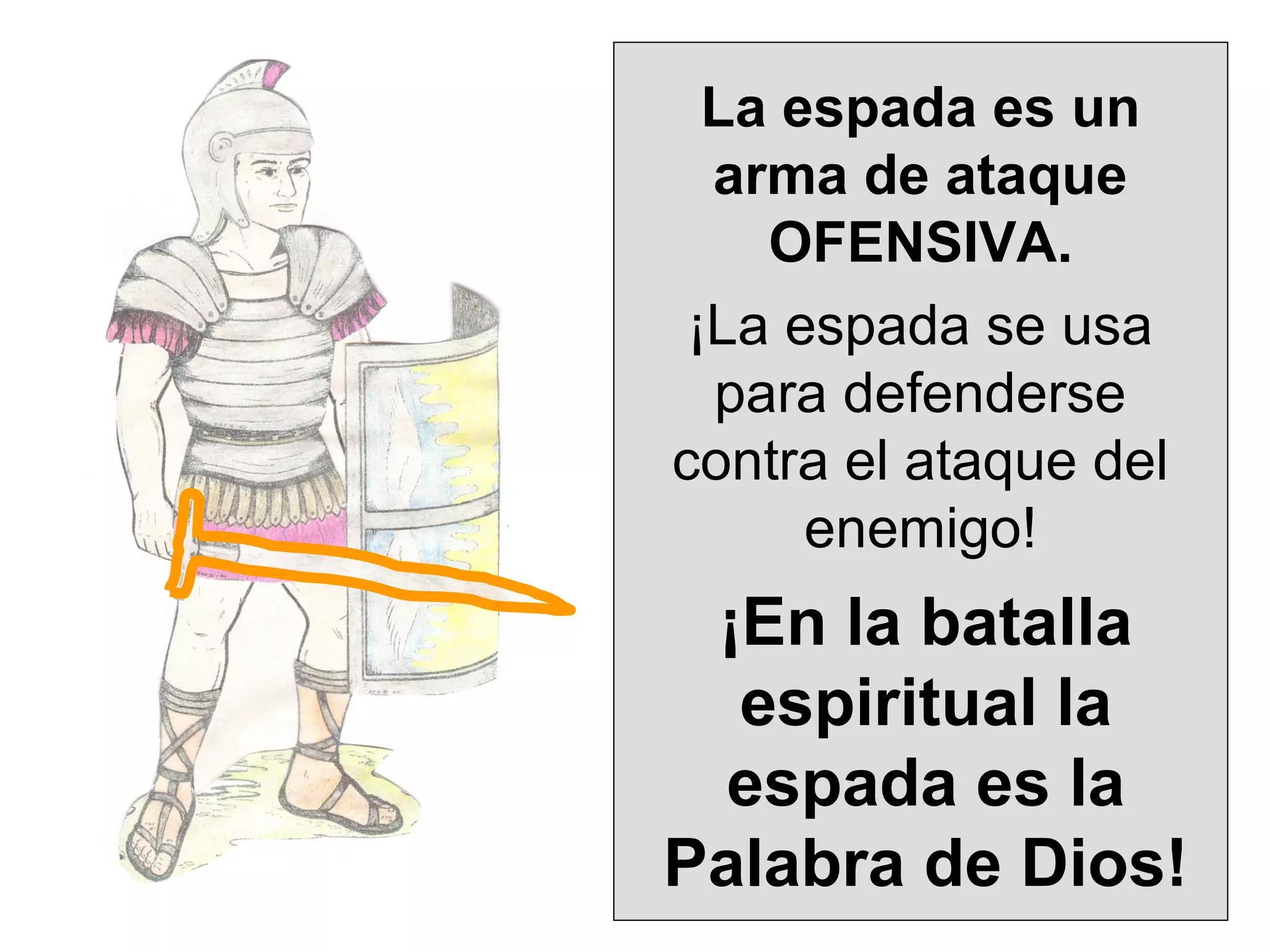 La espada es un
arma de ataque
OFENSIVA.
¡La espada se usa
para defenderse
contra el ataque del
enemigo!

¡En la batalla
espiritual la
espada es la
Palabra de Dios!

 