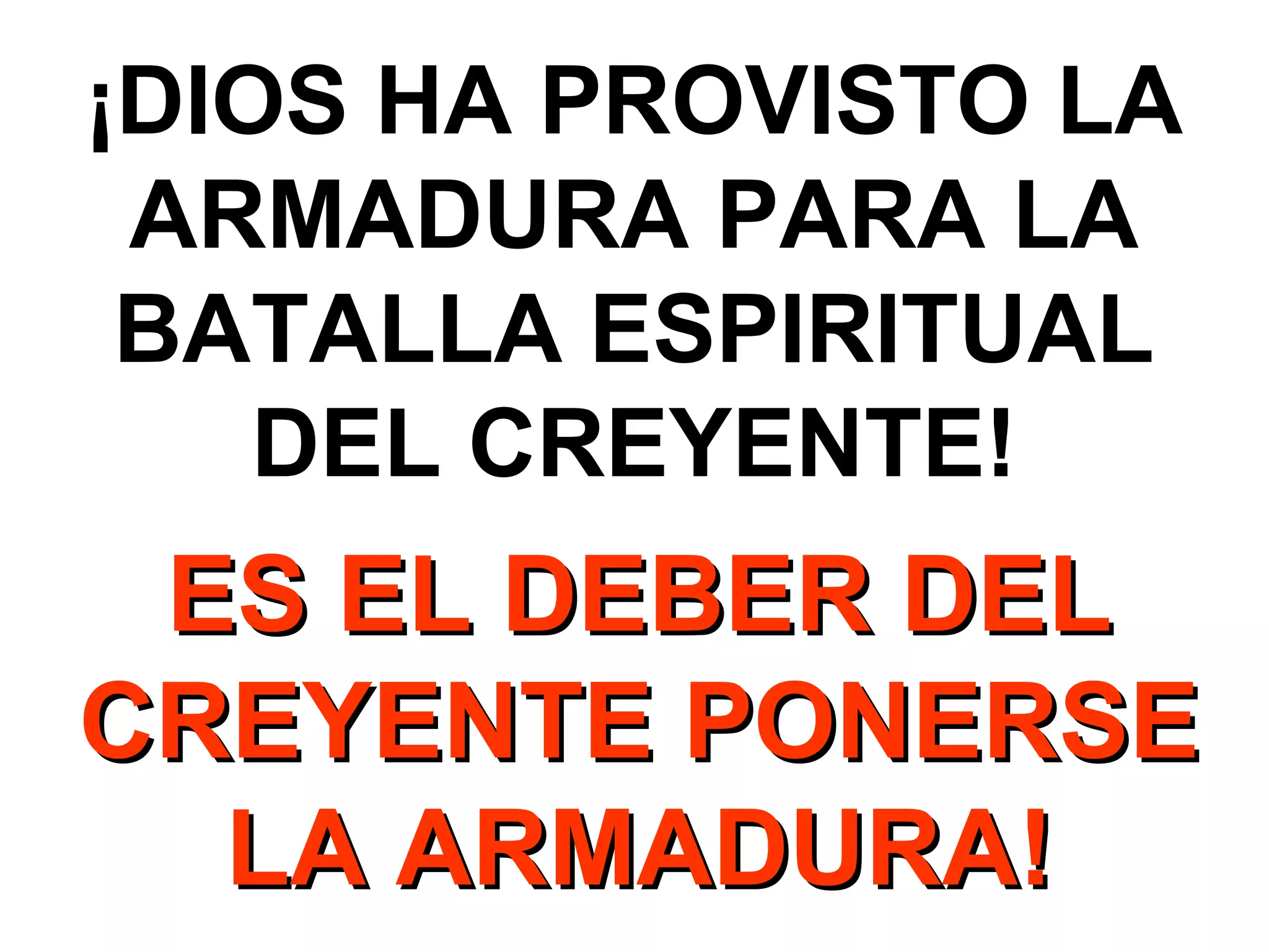¡DIOS HA PROVISTO LA
ARMADURA PARA LA
BATALLA ESPIRITUAL
DEL CREYENTE!

ES EL DEBER DEL
CREYENTE PONERSE
LA ARMADURA!

 