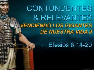 CONTUNDENTES
& RELEVANTES
VENCIENDO LOS GIGANTES
DE NUESTRA VIDA II
Efesios 6:14-20
 
