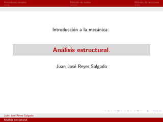 Armaduras simples                 M´todo de nodos
                                   e                    M´todo de secciones
                                                         e




                          Introducci´n a la mec´nica:
                                    o          a



                          An´lisis estructural.
                            a

                           Juan Jos´ Reyes Salgado
                                   e




Juan Jos´ Reyes Salgado
        e
An´lisis estructural.
  a
 