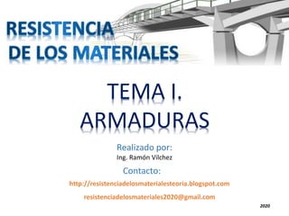 http://resistenciadelosmaterialesteoria.blogspot.com
2020
TEMA I.
ARMADURAS
Realizado por:
Ing. Ramón Vilchez
resistenciadelosmateriales2020@gmail.com
Contacto:
 