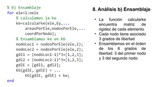 8. Análisis b) Ensamblaje
• La función calcularke
encuentra matriz de
rigidez de cada elemento
• Cada nodo tiene asociado
3 grados de libertad
• Ensamblamos en el órden
de los 6 grados de
libertad: 3 del primer nodo
y 3 del segundo nodo
 