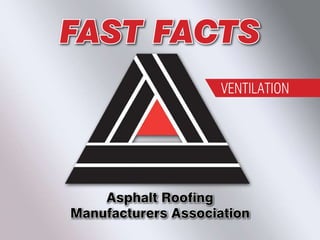 FAST FACTS
                    VENTILATION




    Asphalt Roofing
Manufacturers Association
 