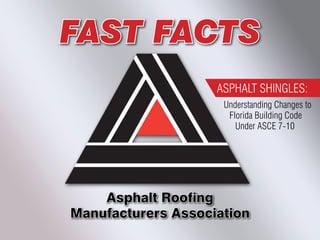 FAST FACTS
                    ASPHALT SHINGLES:
                     Understanding Changes to
                      Florida Building Code
                        Under ASCE 7-10




    Asphalt Roofing
Manufacturers Association
 