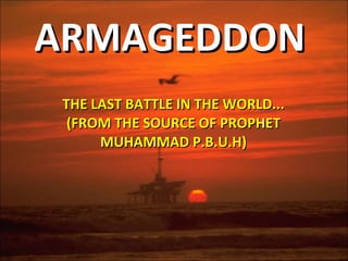 ARMAGEDDON THE LAST BATTLE IN THE WORLD... (FROM THE SOURCE OF PROPHET MUHAMMAD P.B.U.H) 