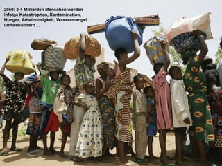 2050: 3-4 Milliarden Menschen werden
infolge Katastrophen, Kontamination,
Hunger, Arbeitslosigkeit, Wassermangel
umherwandern ...
 