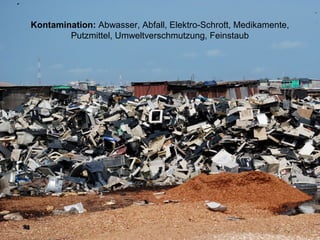 Kontamination: Abwasser, Abfall, Elektro-Schrott, Medikamente,
Putzmittel, Umweltverschmutzung, Feinstaub
 