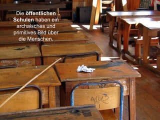 Die öffentlichen
Schulen haben ein
archaisches und
primitives Bild über
die Menschen.
 