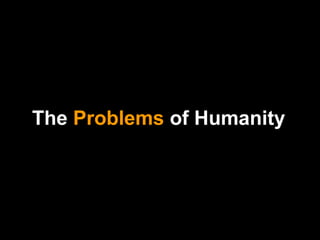 Global contamination, poverty, unrest, wars, banking disasters, destructivity, violence…
 