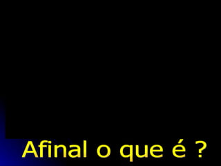 Afinal o que é ? 