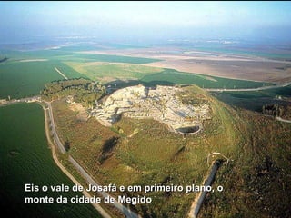 Eis o vale de Josafá e em primeiro plano, o monte da cidade de Megido 