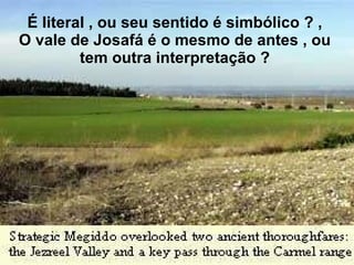 É literal , ou seu sentido é simbólico ? ,  O vale de Josafá é o mesmo de antes , ou  tem outra interpretação ?  
