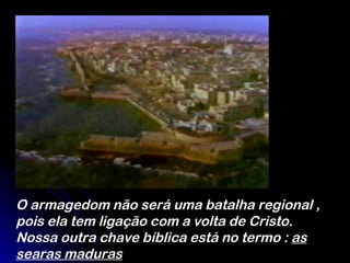 O armagedom não será uma batalha regional , pois ela tem ligação com a volta de Cristo. Nossa outra chave bíblica está no termo :  as searas maduras   
